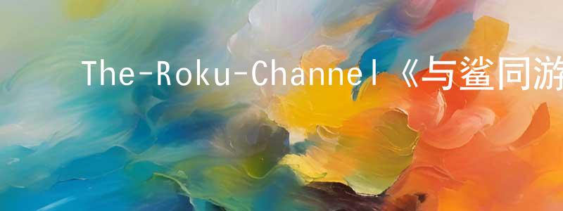 ﻿The-Roku-Channel《与鲨同游第一季》迅雷下载/在线观看/百度云-都市/情感-美剧天堂 ﻿陈荣莹的blog